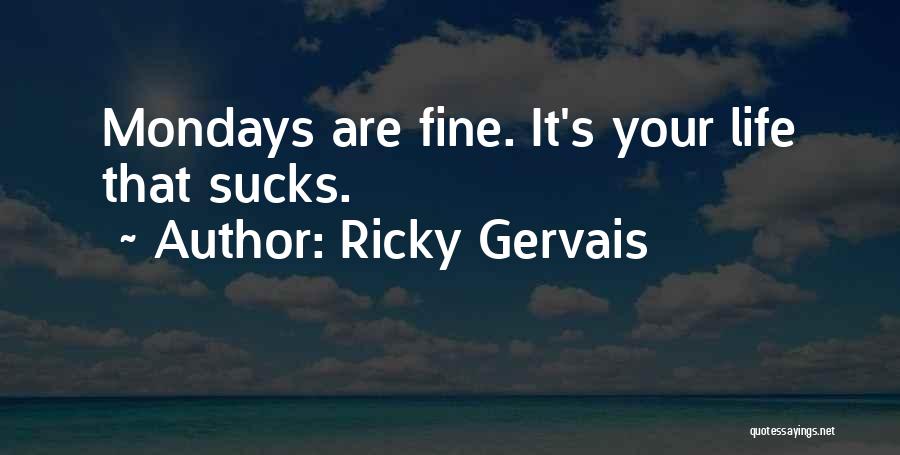 Ricky Gervais Quotes: Mondays Are Fine. It's Your Life That Sucks.