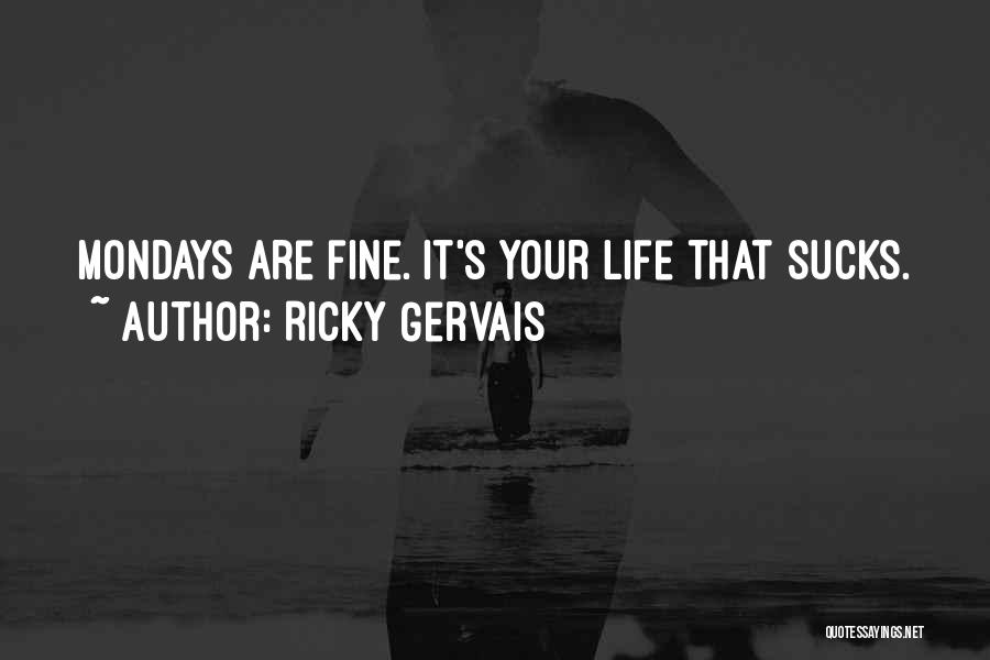 Ricky Gervais Quotes: Mondays Are Fine. It's Your Life That Sucks.