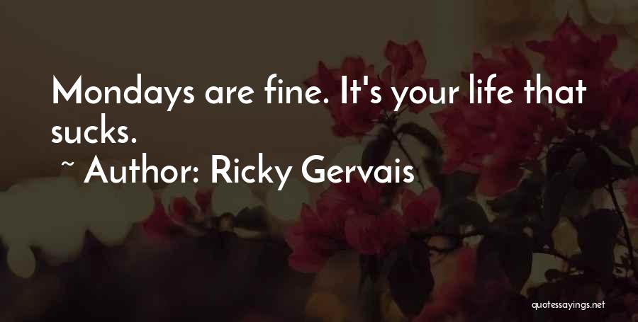 Ricky Gervais Quotes: Mondays Are Fine. It's Your Life That Sucks.