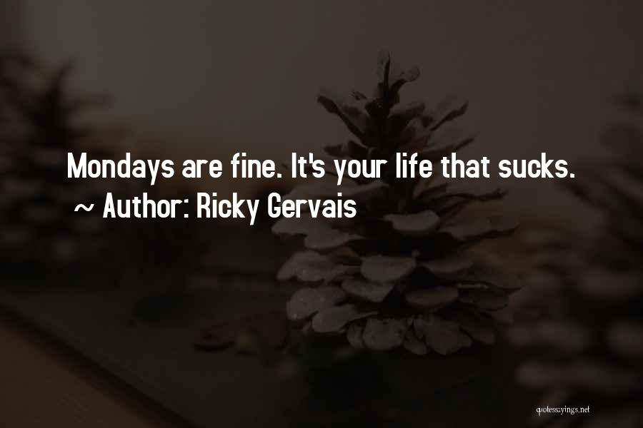 Ricky Gervais Quotes: Mondays Are Fine. It's Your Life That Sucks.