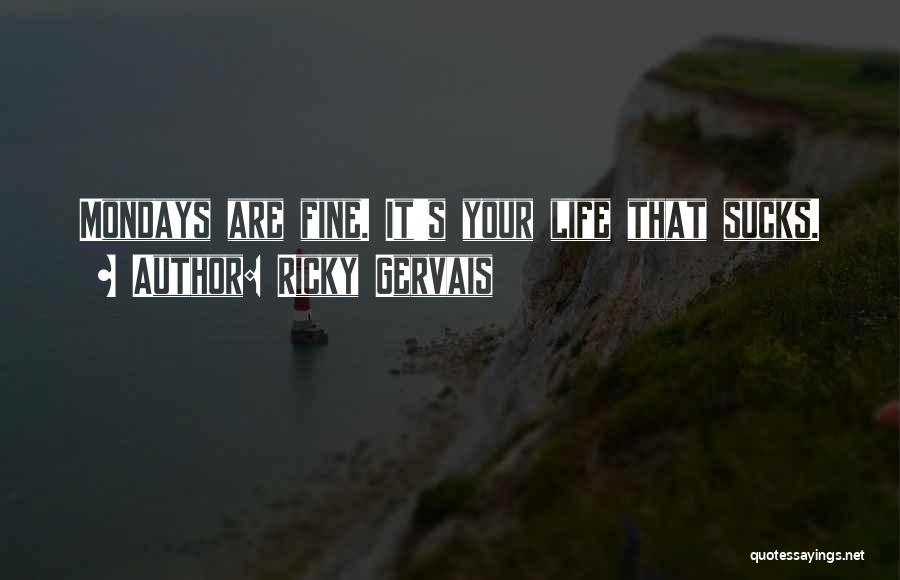 Ricky Gervais Quotes: Mondays Are Fine. It's Your Life That Sucks.