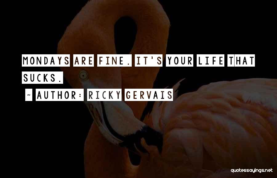 Ricky Gervais Quotes: Mondays Are Fine. It's Your Life That Sucks.