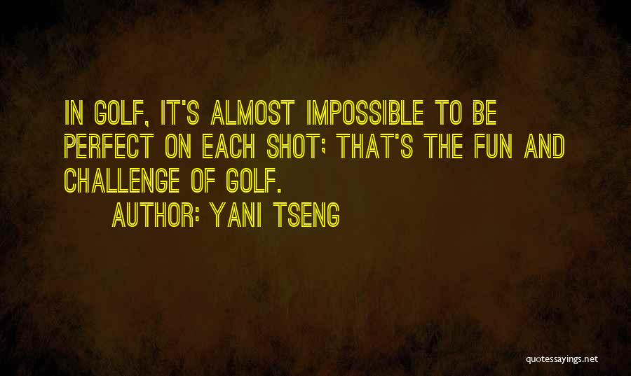 Yani Tseng Quotes: In Golf, It's Almost Impossible To Be Perfect On Each Shot; That's The Fun And Challenge Of Golf.