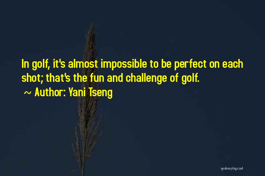 Yani Tseng Quotes: In Golf, It's Almost Impossible To Be Perfect On Each Shot; That's The Fun And Challenge Of Golf.