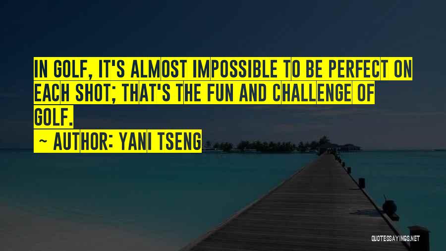 Yani Tseng Quotes: In Golf, It's Almost Impossible To Be Perfect On Each Shot; That's The Fun And Challenge Of Golf.