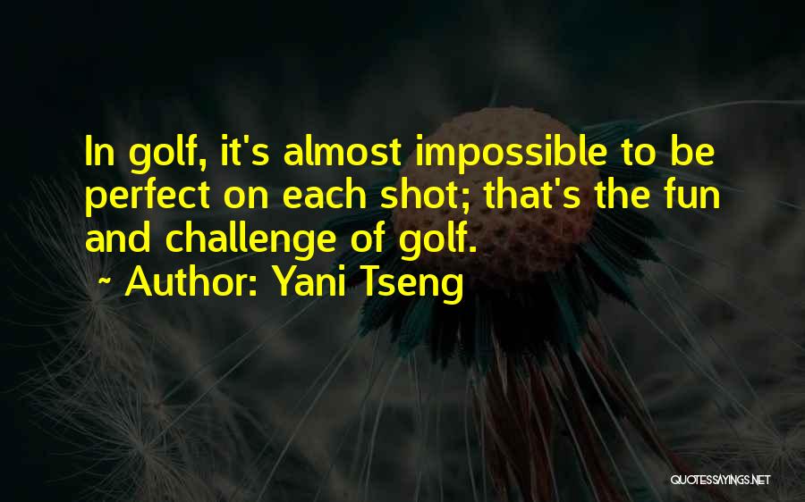 Yani Tseng Quotes: In Golf, It's Almost Impossible To Be Perfect On Each Shot; That's The Fun And Challenge Of Golf.