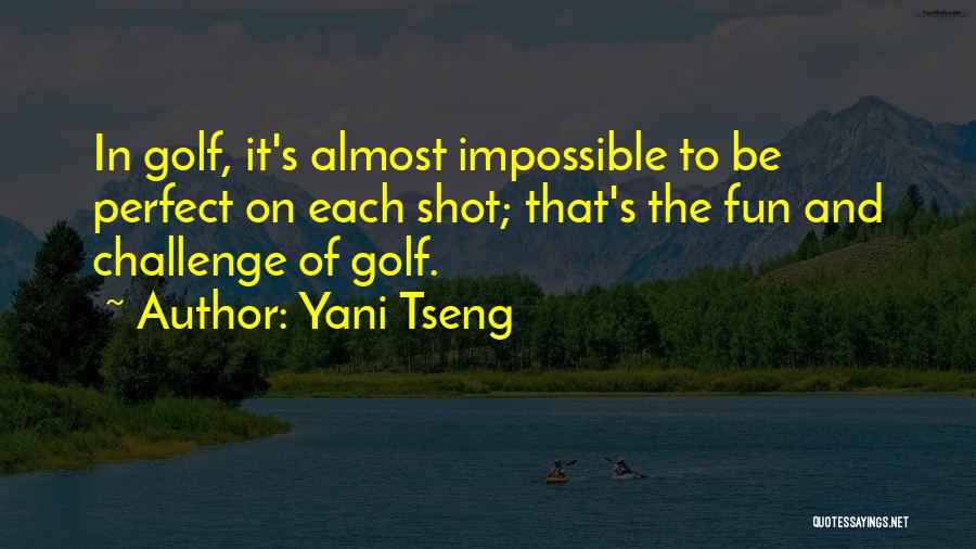 Yani Tseng Quotes: In Golf, It's Almost Impossible To Be Perfect On Each Shot; That's The Fun And Challenge Of Golf.