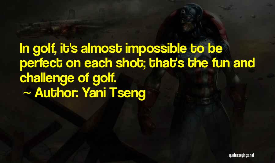 Yani Tseng Quotes: In Golf, It's Almost Impossible To Be Perfect On Each Shot; That's The Fun And Challenge Of Golf.