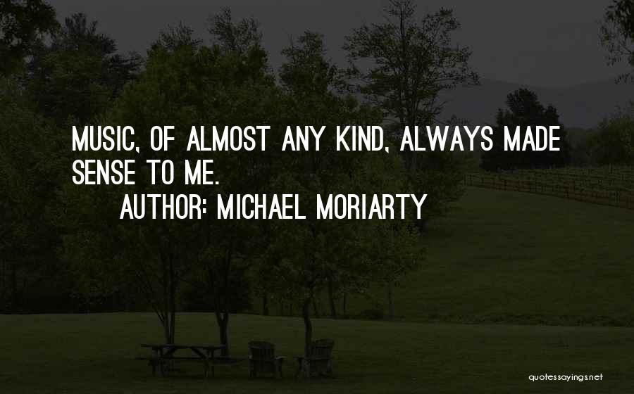 Michael Moriarty Quotes: Music, Of Almost Any Kind, Always Made Sense To Me.