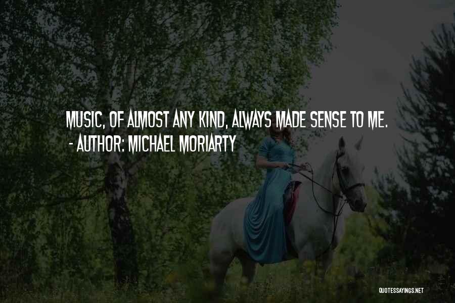 Michael Moriarty Quotes: Music, Of Almost Any Kind, Always Made Sense To Me.