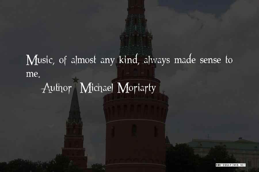 Michael Moriarty Quotes: Music, Of Almost Any Kind, Always Made Sense To Me.