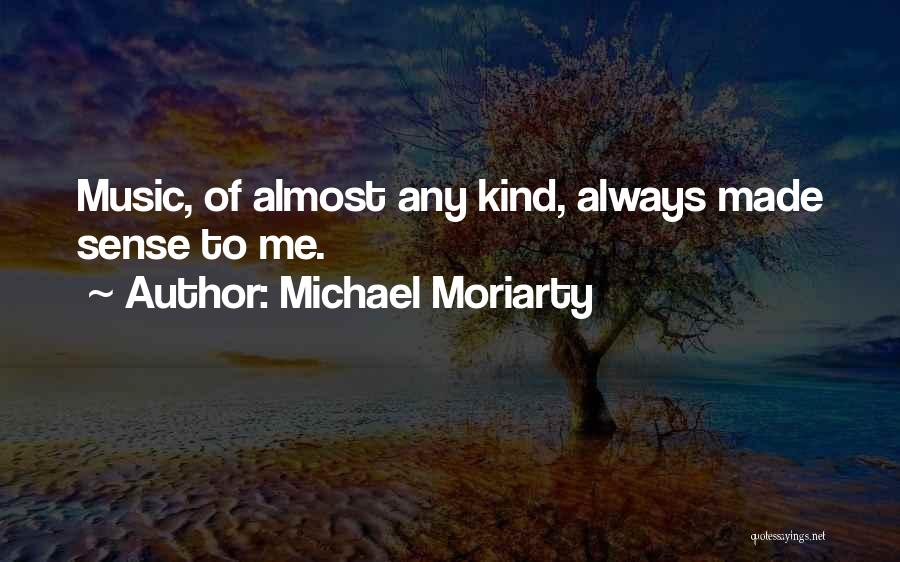 Michael Moriarty Quotes: Music, Of Almost Any Kind, Always Made Sense To Me.