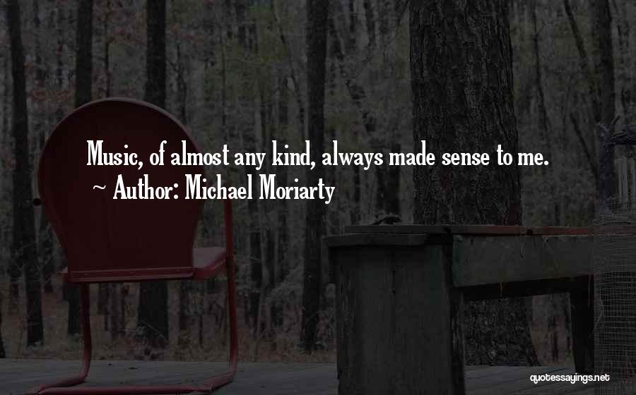 Michael Moriarty Quotes: Music, Of Almost Any Kind, Always Made Sense To Me.