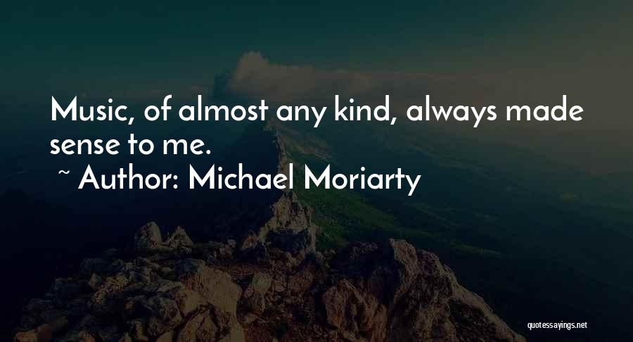 Michael Moriarty Quotes: Music, Of Almost Any Kind, Always Made Sense To Me.