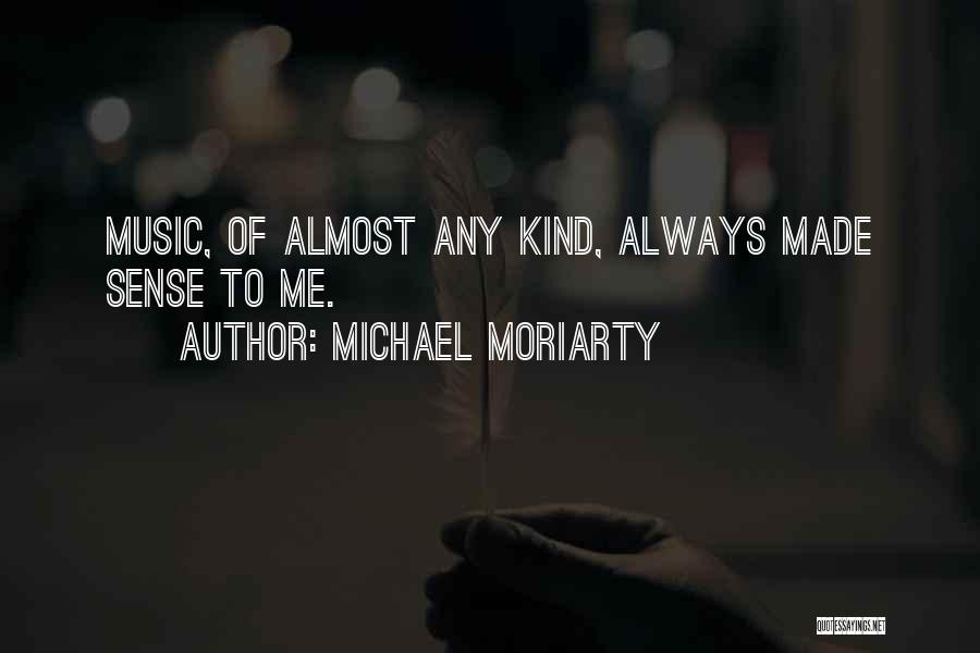 Michael Moriarty Quotes: Music, Of Almost Any Kind, Always Made Sense To Me.