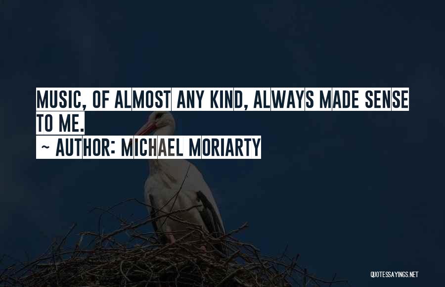 Michael Moriarty Quotes: Music, Of Almost Any Kind, Always Made Sense To Me.