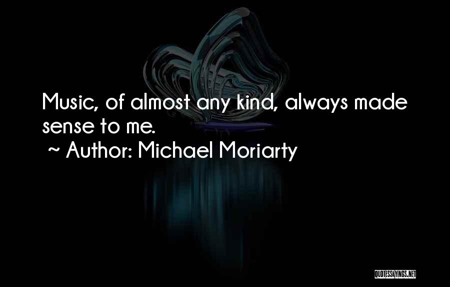 Michael Moriarty Quotes: Music, Of Almost Any Kind, Always Made Sense To Me.