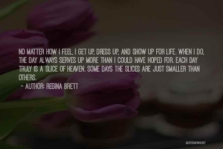 Regina Brett Quotes: No Matter How I Feel, I Get Up, Dress Up, And Show Up For Life. When I Do, The Day