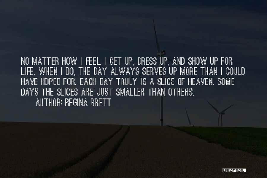 Regina Brett Quotes: No Matter How I Feel, I Get Up, Dress Up, And Show Up For Life. When I Do, The Day