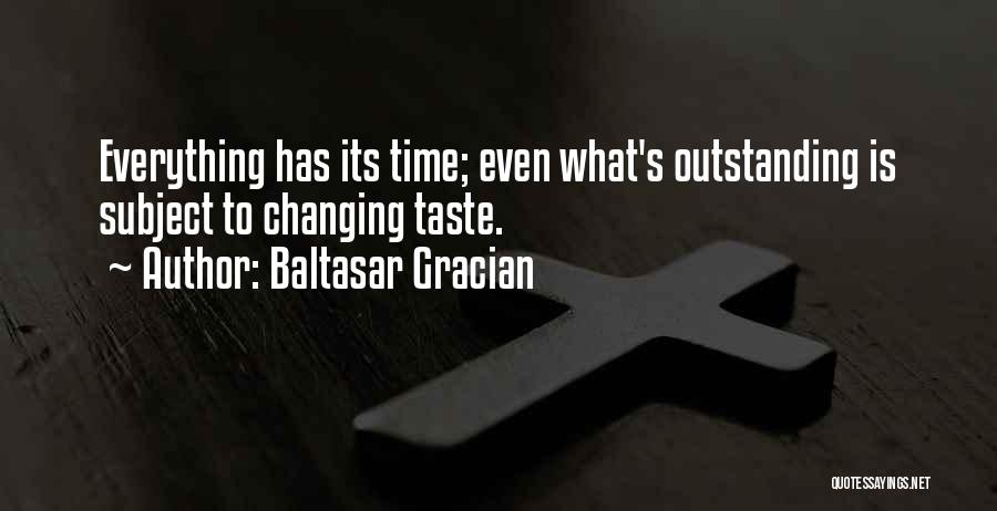 Baltasar Gracian Quotes: Everything Has Its Time; Even What's Outstanding Is Subject To Changing Taste.