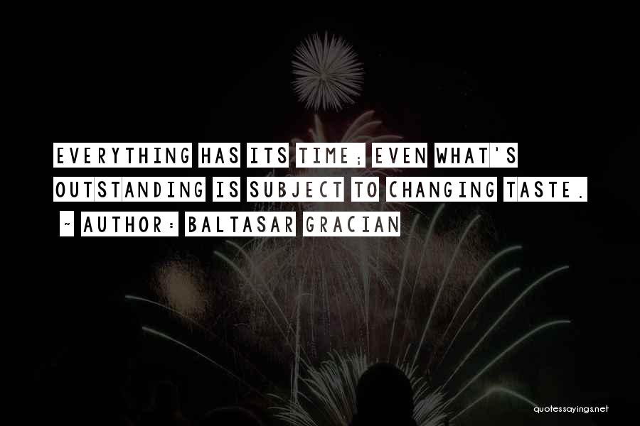 Baltasar Gracian Quotes: Everything Has Its Time; Even What's Outstanding Is Subject To Changing Taste.