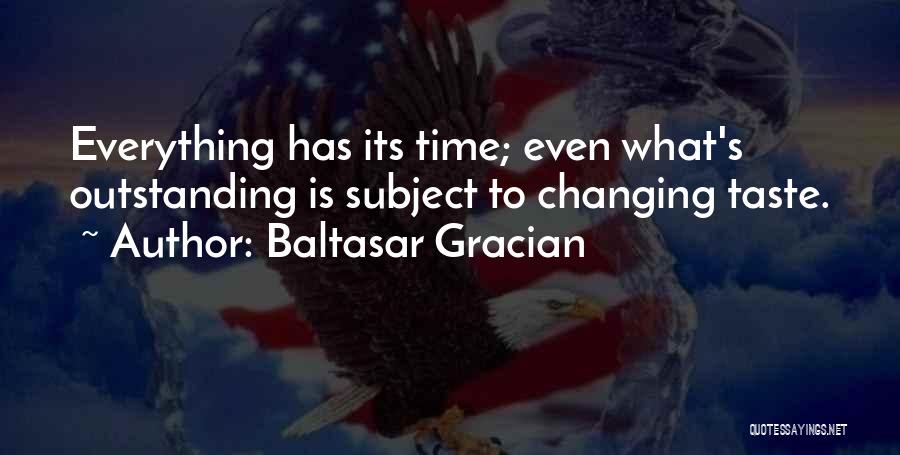 Baltasar Gracian Quotes: Everything Has Its Time; Even What's Outstanding Is Subject To Changing Taste.