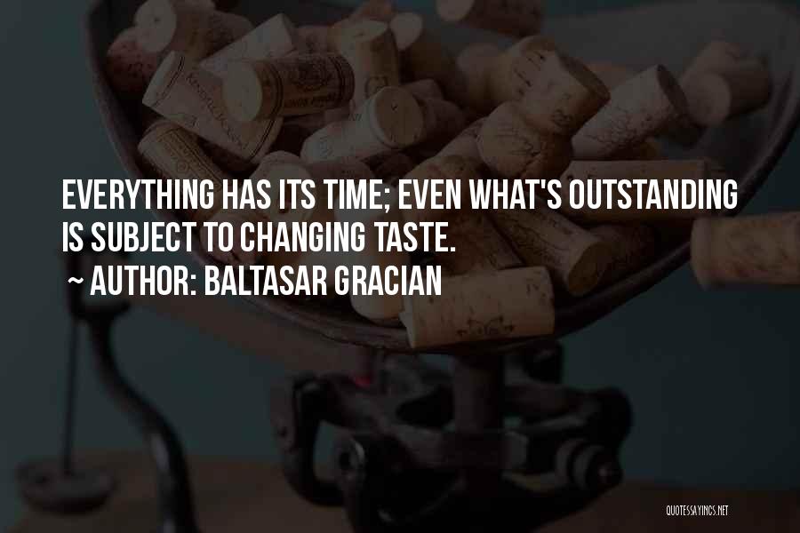 Baltasar Gracian Quotes: Everything Has Its Time; Even What's Outstanding Is Subject To Changing Taste.