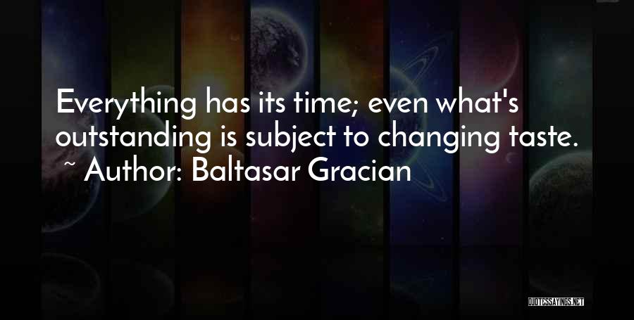 Baltasar Gracian Quotes: Everything Has Its Time; Even What's Outstanding Is Subject To Changing Taste.