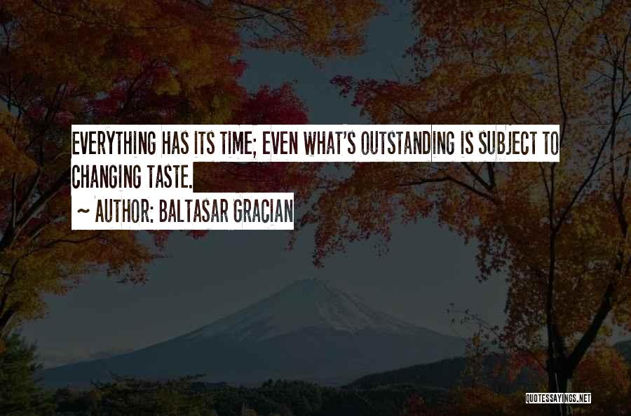 Baltasar Gracian Quotes: Everything Has Its Time; Even What's Outstanding Is Subject To Changing Taste.