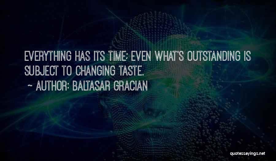 Baltasar Gracian Quotes: Everything Has Its Time; Even What's Outstanding Is Subject To Changing Taste.