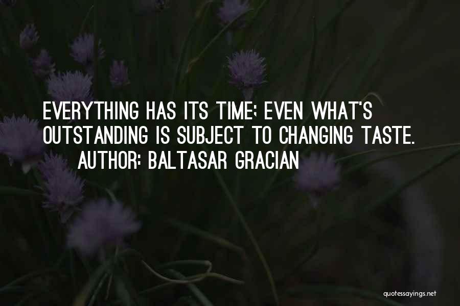 Baltasar Gracian Quotes: Everything Has Its Time; Even What's Outstanding Is Subject To Changing Taste.