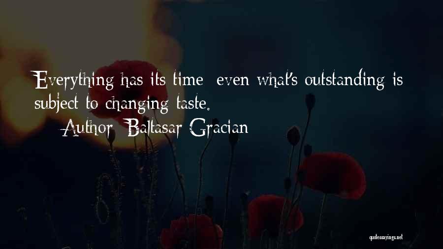 Baltasar Gracian Quotes: Everything Has Its Time; Even What's Outstanding Is Subject To Changing Taste.