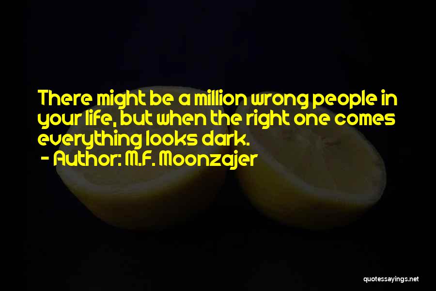 M.F. Moonzajer Quotes: There Might Be A Million Wrong People In Your Life, But When The Right One Comes Everything Looks Dark.