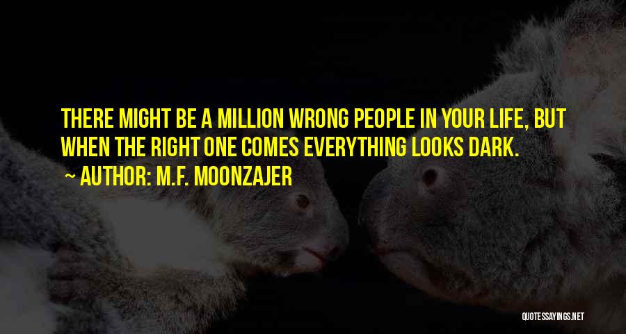 M.F. Moonzajer Quotes: There Might Be A Million Wrong People In Your Life, But When The Right One Comes Everything Looks Dark.