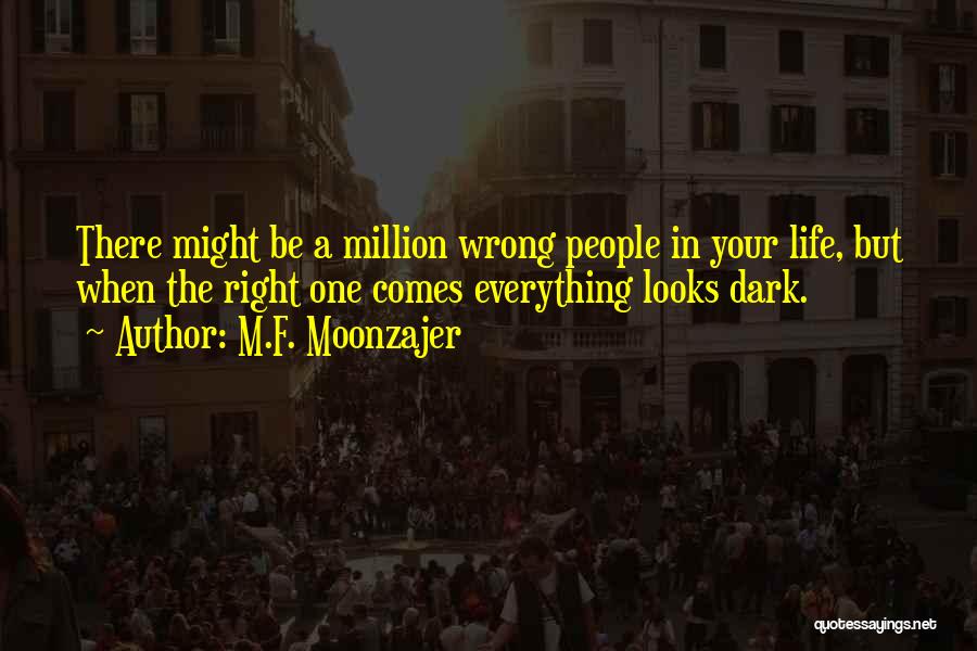 M.F. Moonzajer Quotes: There Might Be A Million Wrong People In Your Life, But When The Right One Comes Everything Looks Dark.