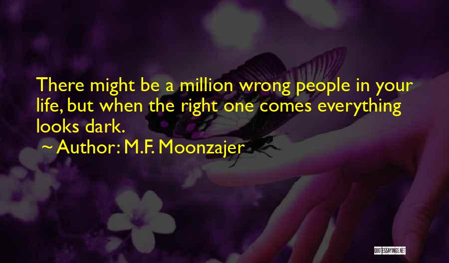 M.F. Moonzajer Quotes: There Might Be A Million Wrong People In Your Life, But When The Right One Comes Everything Looks Dark.