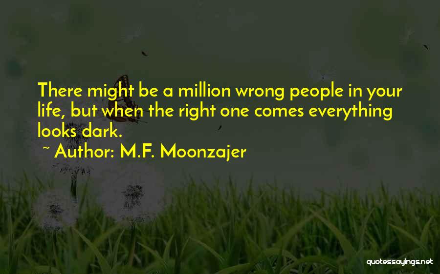 M.F. Moonzajer Quotes: There Might Be A Million Wrong People In Your Life, But When The Right One Comes Everything Looks Dark.