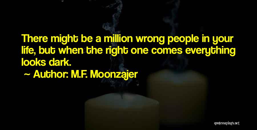 M.F. Moonzajer Quotes: There Might Be A Million Wrong People In Your Life, But When The Right One Comes Everything Looks Dark.