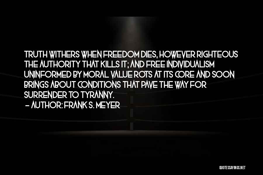 Frank S. Meyer Quotes: Truth Withers When Freedom Dies, However Righteous The Authority That Kills It; And Free Individualism Uninformed By Moral Value Rots