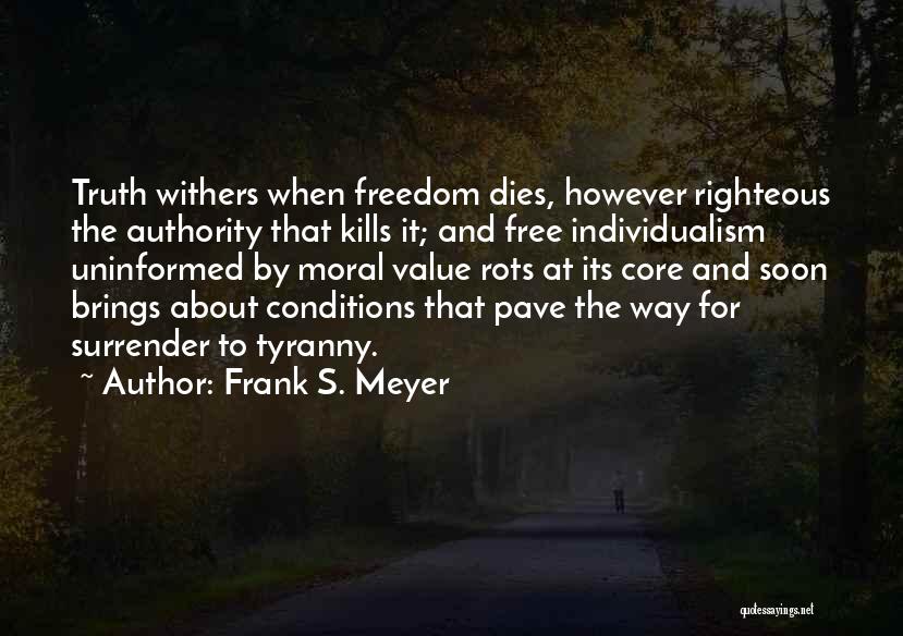 Frank S. Meyer Quotes: Truth Withers When Freedom Dies, However Righteous The Authority That Kills It; And Free Individualism Uninformed By Moral Value Rots