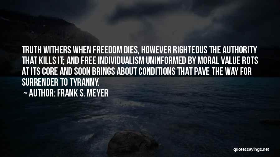 Frank S. Meyer Quotes: Truth Withers When Freedom Dies, However Righteous The Authority That Kills It; And Free Individualism Uninformed By Moral Value Rots