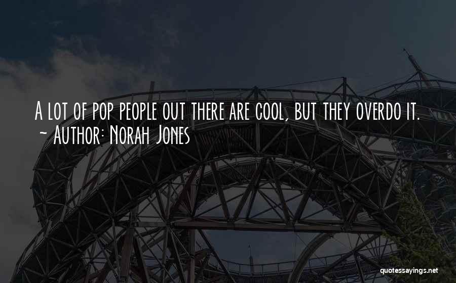 Norah Jones Quotes: A Lot Of Pop People Out There Are Cool, But They Overdo It.