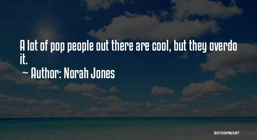 Norah Jones Quotes: A Lot Of Pop People Out There Are Cool, But They Overdo It.