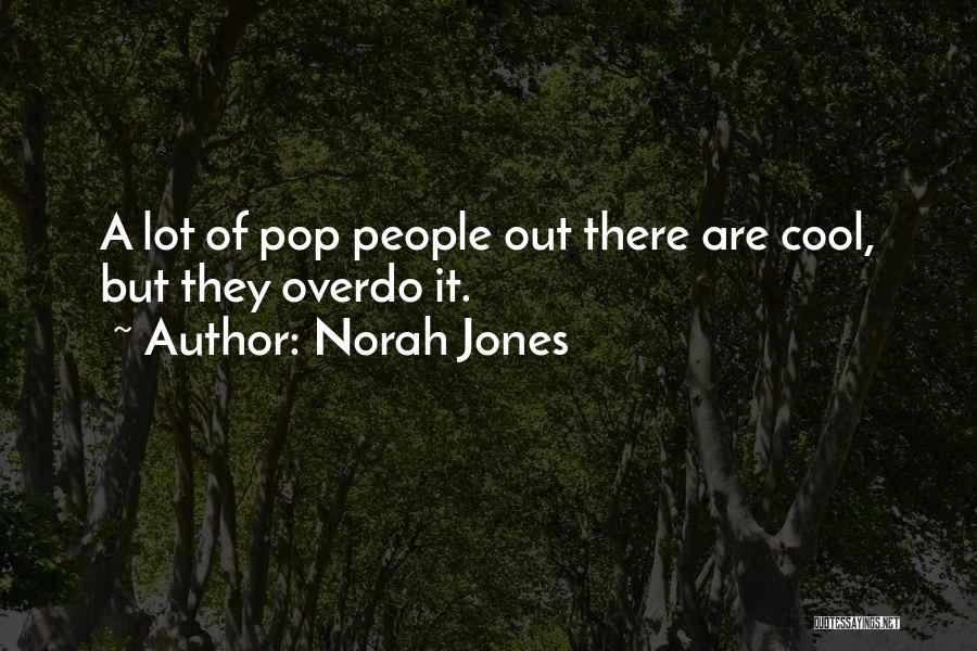 Norah Jones Quotes: A Lot Of Pop People Out There Are Cool, But They Overdo It.