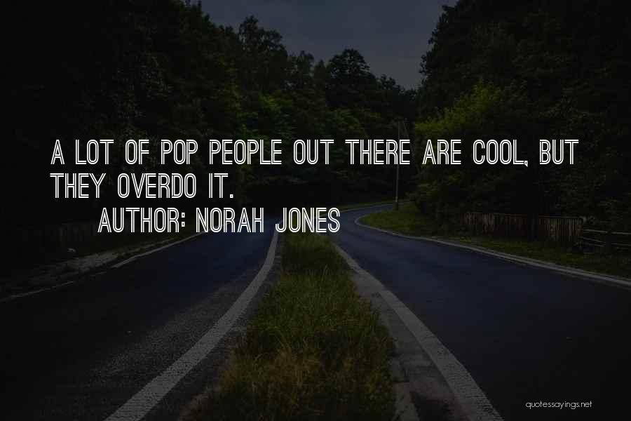 Norah Jones Quotes: A Lot Of Pop People Out There Are Cool, But They Overdo It.