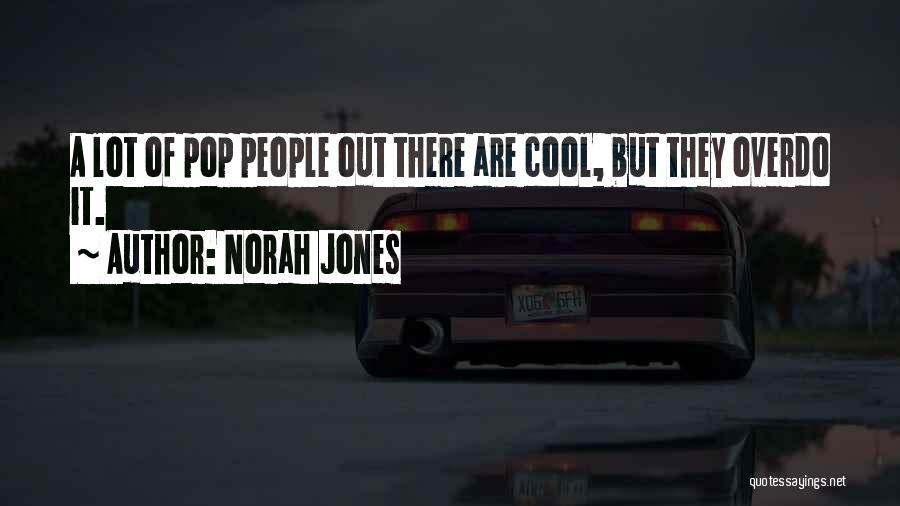 Norah Jones Quotes: A Lot Of Pop People Out There Are Cool, But They Overdo It.