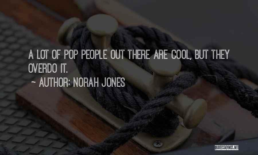 Norah Jones Quotes: A Lot Of Pop People Out There Are Cool, But They Overdo It.