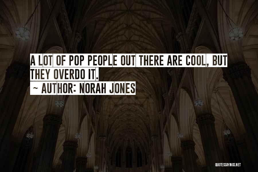 Norah Jones Quotes: A Lot Of Pop People Out There Are Cool, But They Overdo It.