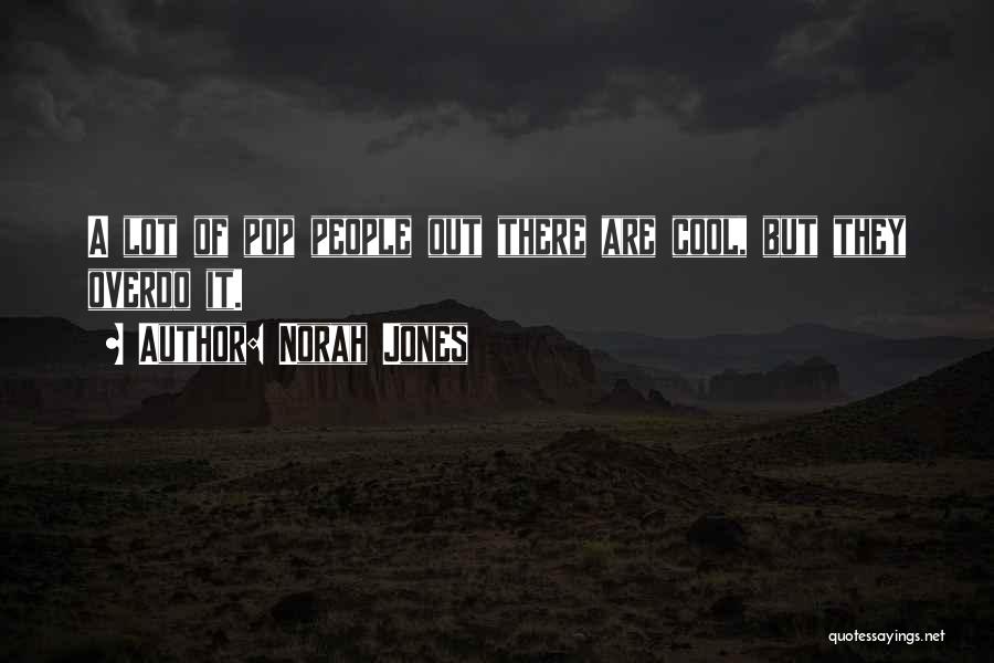 Norah Jones Quotes: A Lot Of Pop People Out There Are Cool, But They Overdo It.