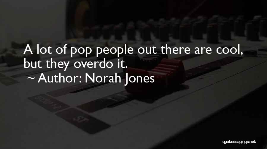 Norah Jones Quotes: A Lot Of Pop People Out There Are Cool, But They Overdo It.
